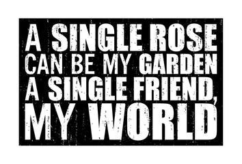 A single rose can be my garden, a single friend, my world. Friendship quote.