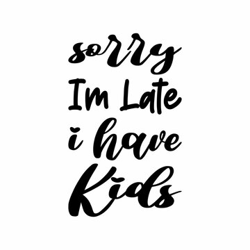 sorry im late i have kids black letter quote