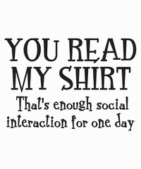 You read my shirt. That's enough social interaction for one dayis a vector design for printing on various surfaces like t shirt, mug etc.
