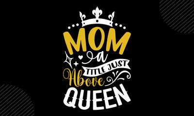 Mom A Title Just Above Queen- Mom T shirt Design, Hand lettering illustration for your design, Modern calligraphy, Svg Files for Cricut, Poster, EPS