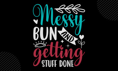 Messy Bun And Getting Stuff Done- Mom T shirt Design, Hand lettering illustration for your design, Modern calligraphy, Svg Files for Cricut, Poster, EPS