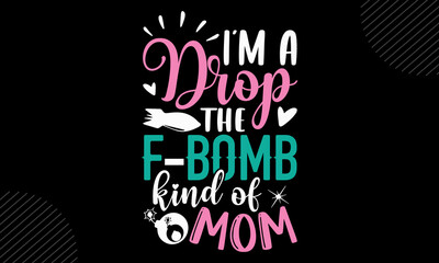 I’m A Drop The F-Bomb Kind Of Mom - Mom T shirt Design, Hand lettering illustration for your design, Modern calligraphy, Svg Files for Cricut, Poster, EPS