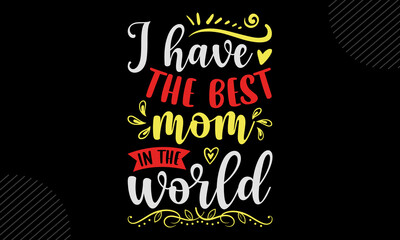 I Have The Best Mom In The World- Mom T shirt Design, Hand drawn vintage illustration with hand-lettering and decoration elements, Cut Files for Cricut Svg, Digital Download