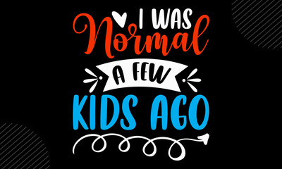 I Was Normal A Few Kids Ago - Mom T shirt Design, Hand drawn vintage illustration with hand-lettering and decoration elements, Cut Files for Cricut Svg, Digital Download