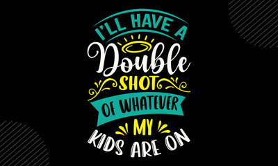 I’ll Have A Double Shot Of Whatever My Kids Are On- Mom T shirt Design, Hand drawn vintage illustration with hand-lettering and decoration elements, Cut Files for Cricut Svg, Digital Download