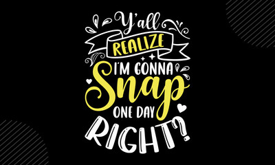 Y’all Realize I’m Gonna Snap One Day Right? - Mom T shirt Design, Hand drawn vintage illustration with hand-lettering and decoration elements, Cut Files for Cricut Svg, Digital Download