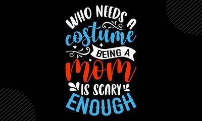Fototapeta na wymiar Who Needs A Costume Being A Mom Is Scary Enough- Mom T shirt Design, Modern calligraphy, Cut Files for Cricut Svg, Illustration for prints on bags, posters
