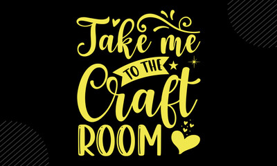 Take Me To The Craft Room - Mom T shirt Design, Hand drawn lettering and calligraphy, Svg Files for Cricut, Instant Download, Illustration for prints on bags, posters