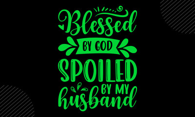 Blessed By God Spoiled By My Husband- Mom T shirt Design, Hand drawn lettering and calligraphy, Svg Files for Cricut, Instant Download, Illustration for prints on bags, posters