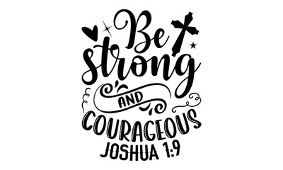 Be Strong And Courageous Joshua 1:9 - Faith T shirt Design, Hand drawn lettering and calligraphy, Svg Files for Cricut, Instant Download, Illustration for prints on bags, posters