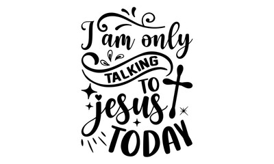 I Am Only Talking To Jesus Today - Faith T shirt Design, Hand lettering illustration for your design, Modern calligraphy, Svg Files for Cricut, Poster, EPS