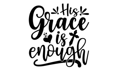 Obraz premium His Grace Is Enough - Faith T shirt Design, Hand lettering illustration for your design, Modern calligraphy, Svg Files for Cricut, Poster, EPS