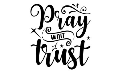 Pray Wait Trust - Faith T shirt Design, Hand lettering illustration for your design, Modern calligraphy, Svg Files for Cricut, Poster, EPS