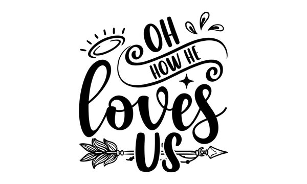 Oh How He Loves Us - Faith T shirt Design, Hand lettering illustration for your design, Modern calligraphy, Svg Files for Cricut, Poster, EPS