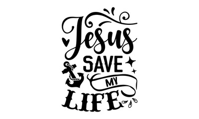 Jesus Save My Life - Faith T shirt Design, Hand drawn vintage illustration with hand-lettering and decoration elements, Cut Files for Cricut Svg, Digital Download