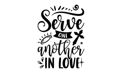 Serve One Another In Love - Faith T shirt Design, Hand drawn vintage illustration with hand-lettering and decoration elements, Cut Files for Cricut Svg, Digital Download