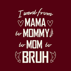 I went from mama mommy mom bruh