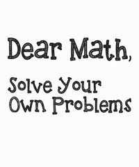 Dear Math Solve Your Own Problemsis a vector design for printing on various surfaces like t shirt, mug etc.