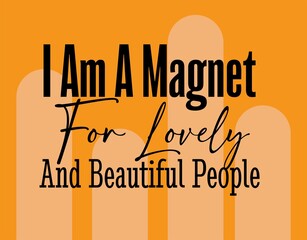 "I Am a Magnet for Lovely and Beautiful People". Inspirational and Motivational Quotes Vector. Suitable for Cutting Sticker, Poster, Vinyl, Decals, Card, T-Shirt, Mug and Other.