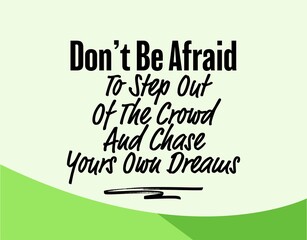 "Don't Be Afraid To Step Out Of The Crowd and Chase Yours Own Dreams". Inspirational and Motivational Quotes Vector. Suitable For All Needs Both Digital and Print.