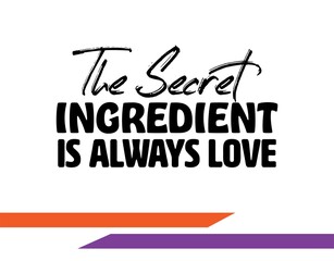 "The Secret Ingredient Is Always Love". Inspirational and Motivational Quotes Vector. Suitable for Cutting Sticker, Poster, Vinyl, Decals, Card, T-Shirt, Mug and Other.