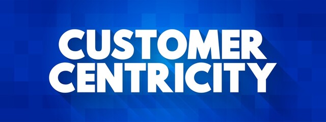 Customer centricity - ability of people in an organization to understand customers' situations, perceptions and expectations, text concept background