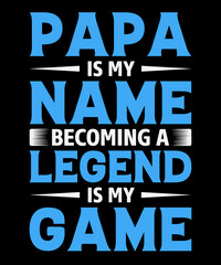 Papa is my name becoming a legend is my game Typography T shirt design