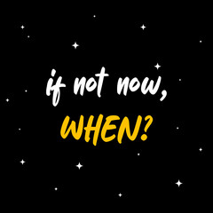 Motivational and inspirational quote - If not now, when