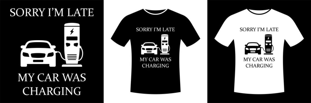 Sorry I'm Late My Car Was Charging, Electric Vehicle Enthusiast, EV Owner, t-shirt design