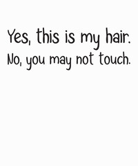 Yes This Is My Hair No You May Not Touchis a vector design for printing on various surfaces like t shirt, mug etc. 