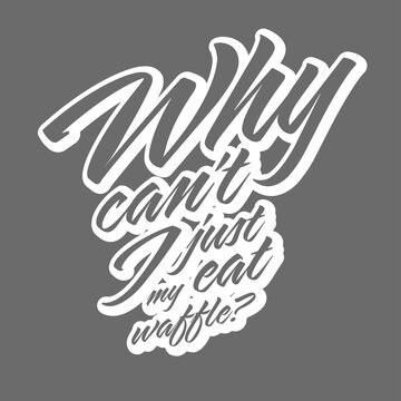 Why Cant I Just Eat My Waffle?. T-shirt Print Template