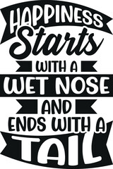Happiness Starts with a Wet Nose and Ends with a Tail