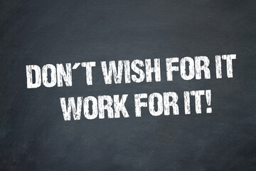 Don´t wish for it. Work for it.