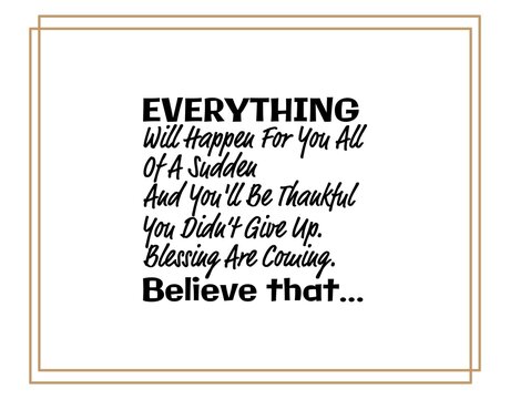 "Everything Will Happen For You All Of a Sudden and You'll Be Thankful You Didn't Give Up. Blessing Are Coming. Believe That". Inspirational and Motivational Quotes Vector.