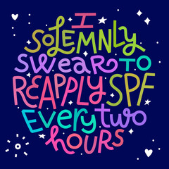 Beauty and skincare lettering quote. I solemnly swear to reapply SPF every 2 hours. Colorful on dark background