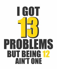 I got 13 Problems but being 12 ain’t one is a vector design for printing on various surfaces like t shirt, mug etc.