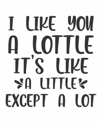 I Like You a Lottle, It's Like a Little Except a Lot is a vector design for printing on various surfaces like t shirt, mug etc. 
