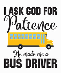 I Ask God For Patience He Made Me A Bus Driveris a vector design for printing on various surfaces like t shirt, mug etc. 

