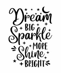 Dream Big Sparkle More Shine Bright is a vector design for printing on various surfaces like t shirt, mug etc. 
