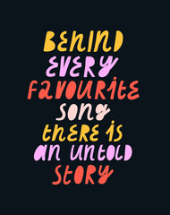 Colorful vector lettering. Behind Every Favourite Song There Is An Untold Story inscription. Quote about music