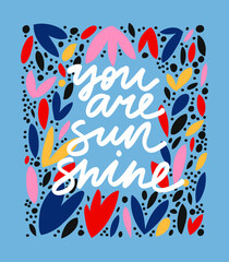 Hand drawn vector lettering. You Are Sunshine inspirational quote. Inscription with colorful frame on background. 