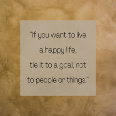 If you want to live a happy life, tie it to a goal, not to people or things