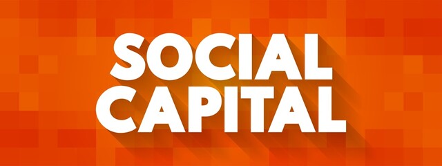 Social Capital - networks of relationships among people who live and work in a particular society, enabling that society to function effectively, text concept background