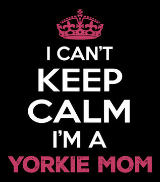 I Can't Keep Calm I'm A Yorkie Mom. Yorkie Mom T-Shirt Design Vector.