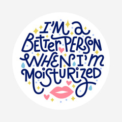 Beauty and skincare lettering quote. Im a better person when Im moisturized. Round shape with white background for labels or stickers.