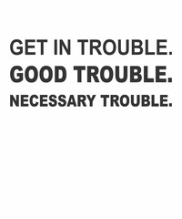 Get in Trouble Good Trouble necessary Trouble is a vector design for printing on various surfaces like t shirt, mug etc.
