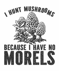 I Hunt Mushrooms Because I Have No Morels is a vector design for printing on various surfaces like t shirt, mug etc.