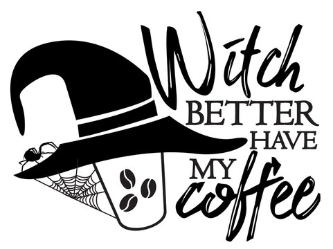 Witch Better Have My Coffee. Halloween Quote On White Background With Witch Hat Coffee Cup And Spider.