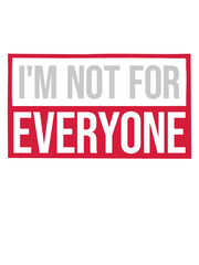 Im not for everyone 