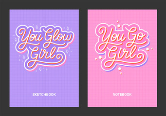 Set of vector cover templates with hand drawn motivational quotes - You Glow Girl, You Go Girl. Design concept for sketchbook, notebook, diary, planner, poster. Illustration size A4 with lettering